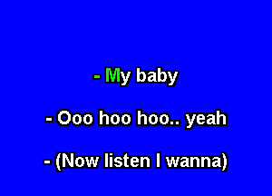 - My baby

- Ooo hoo hoo.. yeah

- (Now listen I wanna)