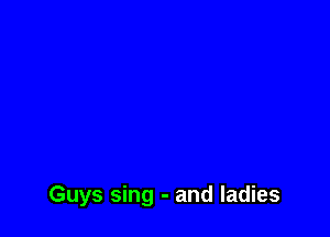 Guys sing - and ladies