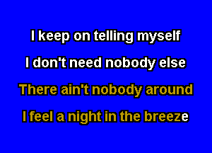 I keep on telling myself
I don't need nobody else
There ain't nobody around

I feel a night in the breeze
