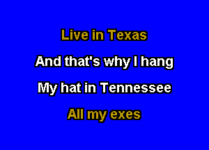Live in Texas

And that's why I hang

My hat in Tennessee

All my exes