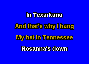 In Texarkana

And that's why I hang

My hat in Tennessee

Rosanna's down