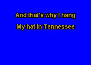 And that's why I hang

My hat in Tennessee