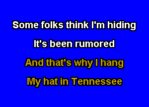 Some folks think I'm hiding

It's been rumored

And that's why I hang

My hat in Tennessee