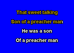 That sweet talking
Son of a preacher man

He was a son

Of a preacher man