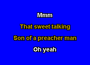 Mmm

That sweet talking

Son of a preacher man

Oh yeah
