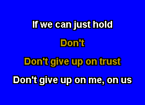 If we can just hold
DonT

Don't give up on trust

Don't give up on me, on us