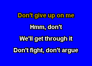 Don't give up on me
Hmm, don't

We'll get through it

Don't fight, don't argue