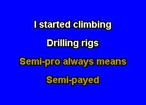 I started climbing
Drilling rigs

Semi-pro always means

Semi-payed