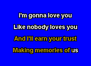 I'm gonna love you

Like nobody loves you

And I'll earn your trust

Making memories of us