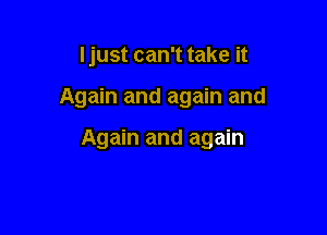 ljust can't take it

Again and again and

Again and again