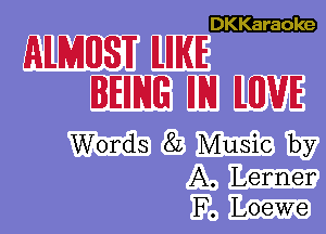 DKKaraole

AILMHBSW ILIIIKIE
BIEIIIXIG IIIXI ILWIE

Words 82 Music by

A. Lerner
F. Loewe