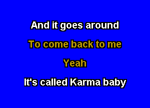 And it goes around
To come back to me

Yeah

It's called Karma baby