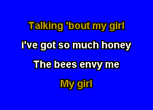Talking 'bout my girl

I've got so much honey

The bees envy me

My girl