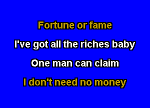 Fortune or fame

I've got all the riches baby

One man can claim

I don't need no money