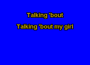 Talking 'bout

Talking 'bout my girl
