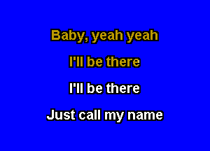 Baby, yeah yeah
I'll be there
I'll be there

Just call my name