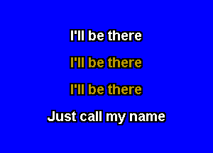 I'll be there
I'll be there
I'll be there

Just call my name