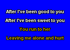 After I've been good to you

After I've been sweet to you

You run to her

Leaving me alone and hurt