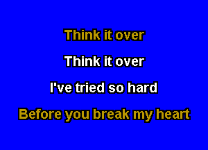 Think it over
Think it over

I've tried so hard

Before you break my heart