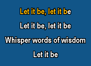 Let it be, let it be
Let it be, let it be

Whisper words of wisdom

Let it be