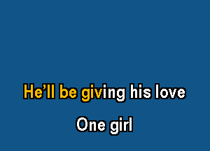 He'll be giving his love

One girl
