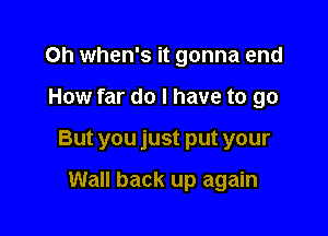 0h when's it gonna end

How far do I have to go

But you just put your

Wall back up again