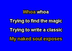 Whoa whoa

Trying to fund the magic

Trying to write a classic

My naked soul exposes