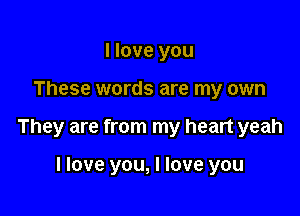 I love you

These words are my own

They are from my heart yeah

I love you, I love you