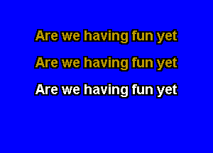 Are we having fun yet

Are we having fun yet

Are we having fun yet