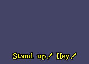 Stand up 3' Hey .I'