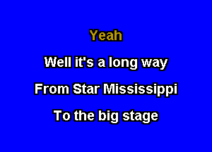 Yeah

Well it's a long way

From Star Mississippi

To the big stage
