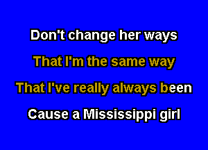 Don't change her ways

That I'm the same way

That I've really always been

Cause a Mississippi girl
