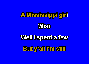 A Mississippi girl

Woo
Well I spent a few

But y'all I'm still