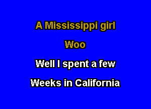 A Mississippi girl

Woo
Well I spent a few

Weeks in California