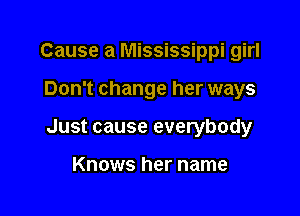 Cause a Mississippi girl

Don't change her ways

Just cause everybody

Knows her name