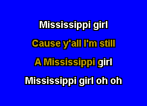 Mississippi girl
Cause y'all I'm still

A Mississippi girl

Mississippi girl oh oh