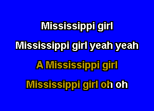 Mississippi girl
Mississippi girl yeah yeah
A Mississippi girl

Mississippi girl oh oh