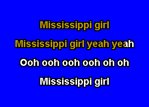 Mississippi girl
Mississippi girl yeah yeah
Ooh ooh ooh ooh oh oh

Mississippi girl