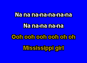 Na na na-na-na-na-na
Na na-na na-na

Ooh ooh ooh ooh oh oh

Mississippi girl