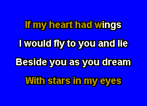 If my heart had wings

I would fly to you and lie

Beside you as you dream

With stars in my eyes