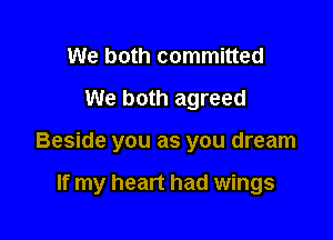 We both committed
We both agreed

Beside you as you dream

If my heart had wings