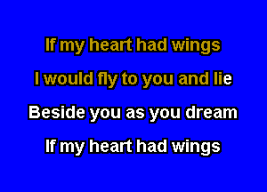 If my heart had wings

I would fly to you and lie

Beside you as you dream

If my heart had wings