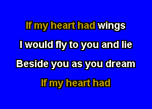If my heart had wings

I would fly to you and lie

Beside you as you dream

If my heart had