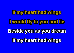 If my heart had wings

I would fly to you and lie

Beside you as you dream

If my heart had wings