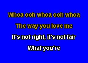 Whoa ooh whoa ooh whoa

The way you love me

It's not right, it's not fair

What you're