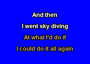 And then
lwent sky diving

At what I'd do if

I could do it all again