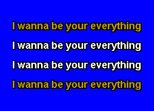 I wanna be your everything
I wanna be your everything
I wanna be your everything

I wanna be your everything