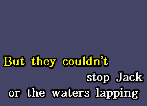 But they coulddt
stop Jack

or the waters lapping