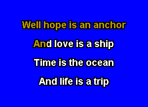 Well hope is an anchor
And love is a ship

Time is the ocean

And life is a trip