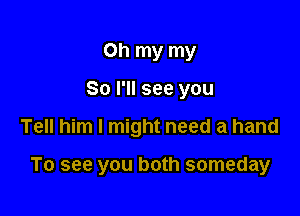 Oh my my
80 I'll see you

Tell him I might need a hand

To see you both someday